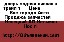 дверь задняя ниссан х трейл т31 › Цена ­ 11 000 - Все города Авто » Продажа запчастей   . Ненецкий АО,Нельмин Нос п.